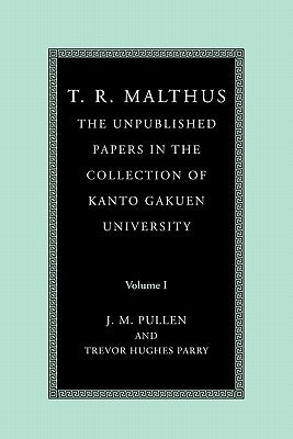 T. R. Malthus: The Unpublished Papers in the Collection of Kanto Gakuen University: Volume 1 by Malthus, T. R.