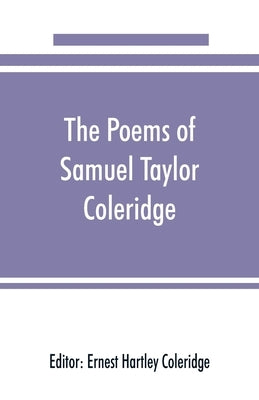 The poems of Samuel Taylor Coleridge, including poems and versions of poems herein published for the first time by Hartley Coleridge, Ernest