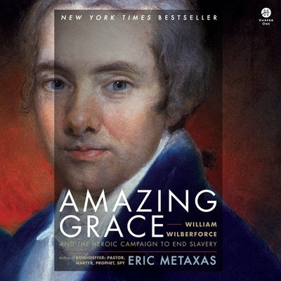 Amazing Grace: William Wilberforce and the Heroic Campaign to End Slavery by Metaxas, Eric