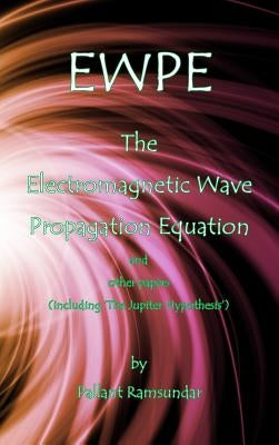 EWPE The Electromagnetic Wave Propogation Equation and Other Papers: (including 'The Jupiter Hypothesis') by Ramsundar, Pallant