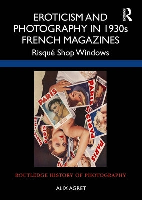 Eroticism and Photography in 1930s French Magazines: Risqué Shop Windows by Agret, Alix