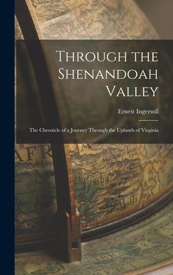 Through the Shenandoah Valley: The Chronicle of a Journey Through the Uplands of Virginia by Ingersoll, Ernest