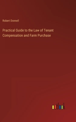 Practical Guide to the Law of Tenant Compensation and Farm Purchase by Donnell, Robert