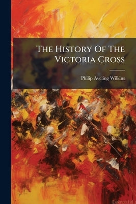 The History Of The Victoria Cross by Wilkins, Philip Aveling