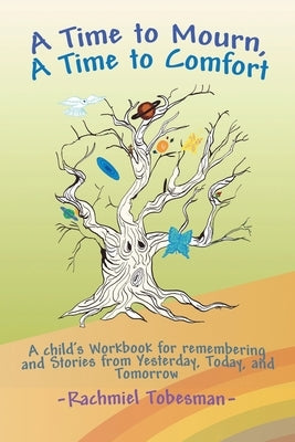 A Time to Mourn, A Time to Comfort: A Child's Workbook for Remembering and Stories from Yesterday, Today, and Tomorrow by Tobesman, Rachmiel