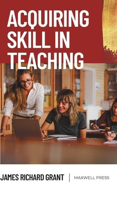 Acquiring Skill in Teaching by Grant, James Richard