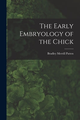 The Early Embryology of the Chick by Patten, Bradley Merrill