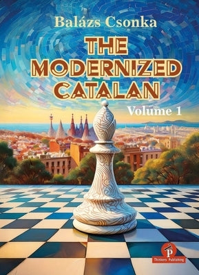 The Modernized Catalan - Volume 1: A Complete Opening Repertoire for White by Csonka