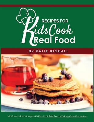 Recipes for Kids Cook Real Food by Kimball, Katie