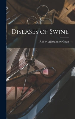 Diseases of Swine by Craig, Robert A[lexander] 1872- [From