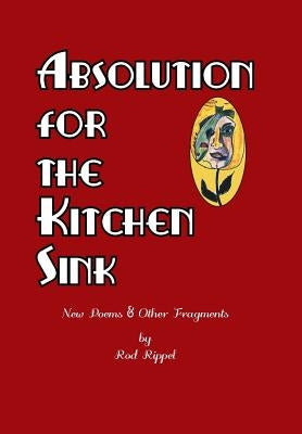 Absolution for the Kitchen Sink: New Poems and Other Fragments by Rippel, Rod