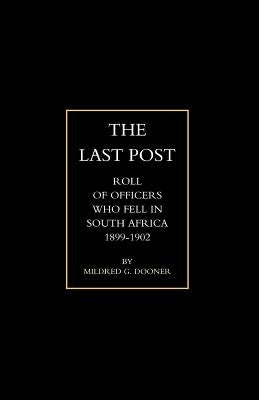 Olast Post O: Being a Roll of All Officers ( Naval, Military or Colonial) Who Gave Their Lives for Their Queen, King & Country in Th by M. G. Dooner, G. Dooner