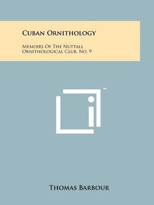 Cuban Ornithology: Memoirs of the Nuttall Ornithological Club, No. 9 by Barbour, Thomas