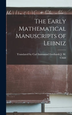 The Early Mathematical Manuscripts of Leibniz by M. Child, Carl Immanuel