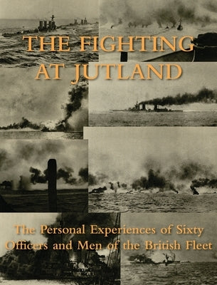 The Fighting at Jutland: The Personal Experiences of Sixty Officers and Men of the British Fleet by Personal Experiences of 60 and Men