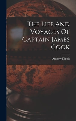 The Life And Voyages Of Captain James Cook by Kippis, Andrew
