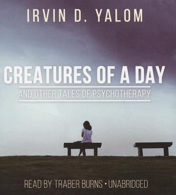 Creatures of a Day, and Other Tales of Psychotherapy by Yalom, Irvin D.