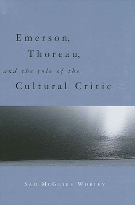 Emerson, Thoreau, and the Role of the Cultural Critic by Worley, Sam McGuire