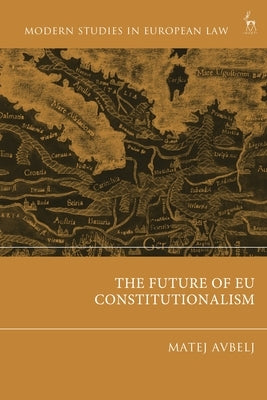 The Future of EU Constitutionalism by Avbelj, Matej