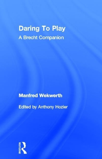 Daring to Play: A Brecht Companion by Wekwerth, Manfred