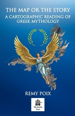 The Map or the Story: Greek Mythology as Ancient Map by Poix, Rémy