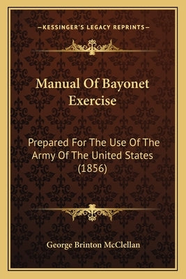 Manual Of Bayonet Exercise: Prepared For The Use Of The Army Of The United States (1856) by McClellan, George Brinton