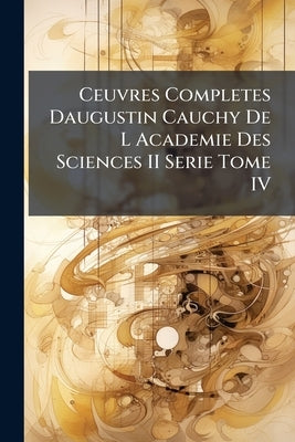 Ceuvres Completes Daugustin Cauchy De L Academie Des Sciences II Serie Tome IV by Anonymous