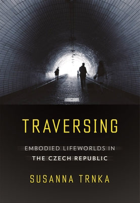 Traversing: Embodied Lifeworlds in the Czech Republic by Trnka, Susanna