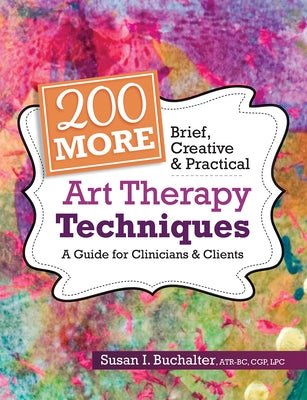 200 More Brief, Creative & Practical Art Therapy Techniques: A Guide for Clinicians & Clients by Buchalter, Susan