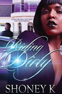 Riding Dirty: How Far Will You Ride For Your Nigga? by K, Shoney