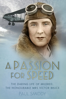 A Passion for Speed: The Daring Life of Mildred, the Honourable Mrs Victor Bruce by Smiddy, Paul