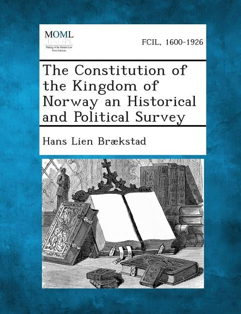 The Constitution of the Kingdom of Norway an Historical and Political Survey by Brækstad, Hans Lien