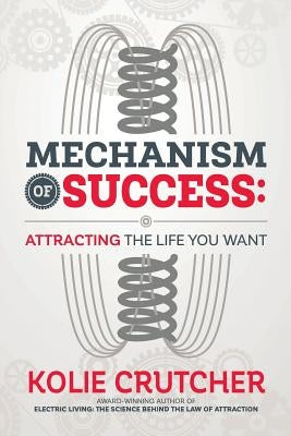 Mechanism of Success: Attracting the Life You Want by Crutcher, Kolie