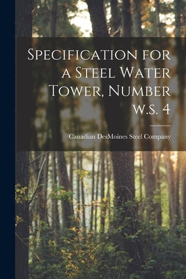 Specification for a Steel Water Tower, Number W.s. 4 [microform] by Canadian Desmoines Steel Company