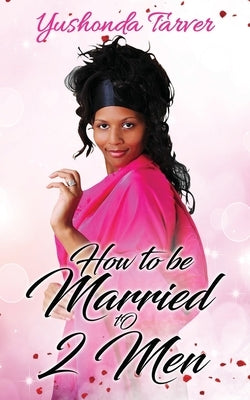 How To Be Married To 2 Men by Tarver, Yushonda
