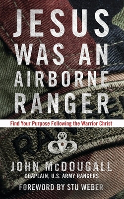 Jesus Was an Airborne Ranger: Find Your Purpose Following the Warrior Christ by McDougall, John