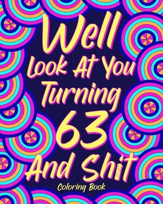 Well Look at You Turning 63 and Shit: Coloring Books for Adults, Sarcasm Quotes Coloring Book, Birthday Coloring by Paperland