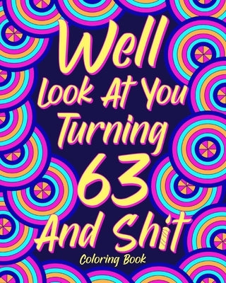 Well Look at You Turning 63 and Shit: Coloring Books for Adults, Sarcasm Quotes Coloring Book, Birthday Coloring by Paperland