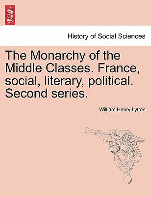 The Monarchy of the Middle Classes. France, social, literary, political. Second series. by Lytton, William Henry