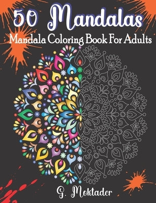 50 Mandalas-Mandala Coloring Book For Adults Relaxation: An Adult Coloring book with 50 Adorable Mandalas For Stress Relief and Show your Creativity, by Moktader, G.