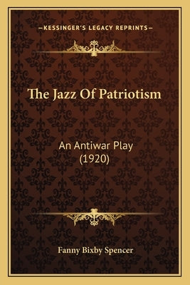 The Jazz Of Patriotism: An Antiwar Play (1920) by Spencer, Fanny Bixby