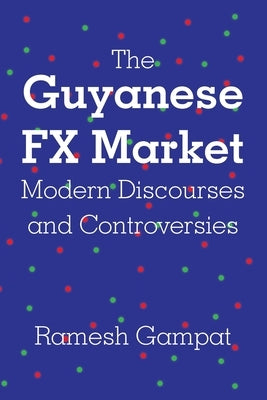 The Guyanese FX Market Modern Discourses and Controversies by Gampat, Ramesh