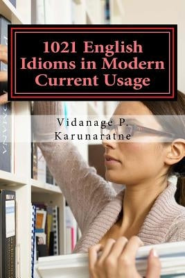 1021 English Idioms in Modern Current Usage by Karunaratne, Vidanage P.