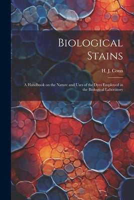 Biological Stains; a Handbook on the Nature and Uses of the Dyes Employed in the Biological Laboratory by Conn, H. J. (Harold Joel) 1886-1975