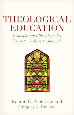 Theological Education: Principles and Practices of a Competency-Based Approach by Anderson, Kenton