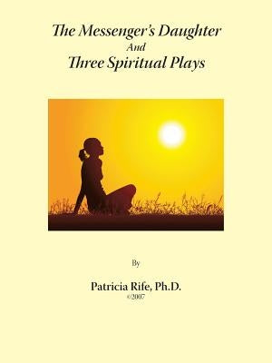 The Messenger's Daughter And Three Spiritual Plays by Rife, Patricia