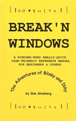 Break'n Windows: A Windows-Word Really-Quick User-Friendly Reference Manual for Beginners & Others, The Adventures of Blinky and Ibby by Ginsberg, Bob