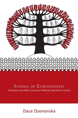 School of Europeanness: Tolerance and Other Lessons in Political Liberalism in Latvia by Dzenovska, Dace