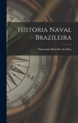 Historia Naval Brazileira by Meirelles Da Silva, Theotonio
