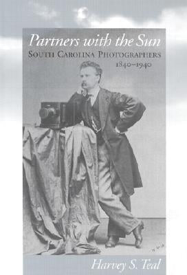 Partners with the Sun: South Carolina Photographers, 1840-1940 by Teal, Harvey S.